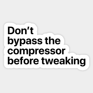 Don't bypass the compressor before tweaking Sticker